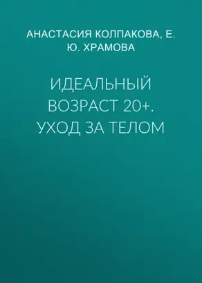 Идеальный возраст 20+. Уход за телом