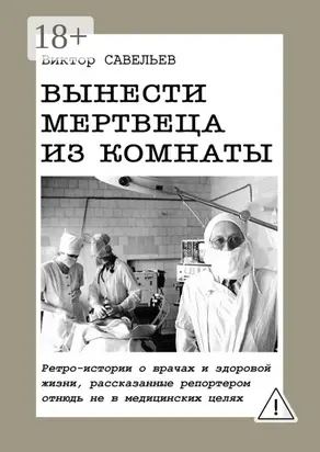 Вынести мертвеца из комнаты. Ретро-истории о врачах и здоровой жизни, рассказанные репортером отнюдь не в медицинских целях