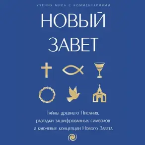Новый Завет: с пояснениями и комментариями. Тайны Древнего Писания, разгадки зашифрованных символов и ключевые концепции Нового Завета