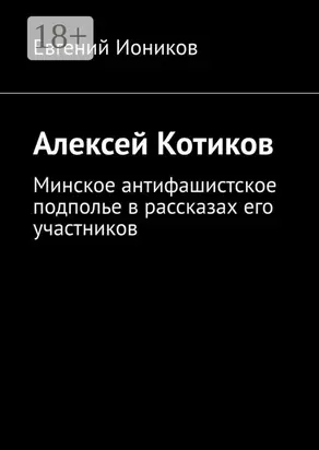 Алексей Котиков. Минское антифашистское подполье в рассказах его участников