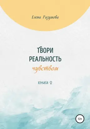 Твори реальность чувством. Книга 2