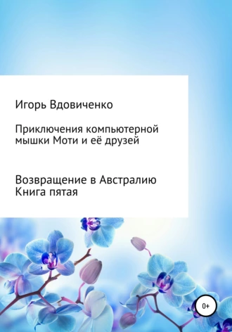 Приключения компьютерной мышки Моти и её друзей. Книга пятая. Возвращение в Австралию