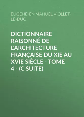 Dictionnaire raisonné de l'architecture française du XIe au XVIe siècle – Tome 4 – (C suite)