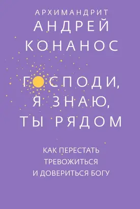 Господи, я знаю, Ты рядом. Как перестать тревожиться и довериться Богу