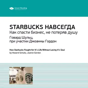 Ключевые идеи книги: Starbucks навсегда. Как спасти бизнес, не потеряв душу. Говард Шульц, при участии Джоанны Гордон