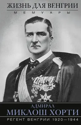 Жизнь для Венгрии. Адмирал Миклош Хорти. Мемуары. 1920—1944 [litres]