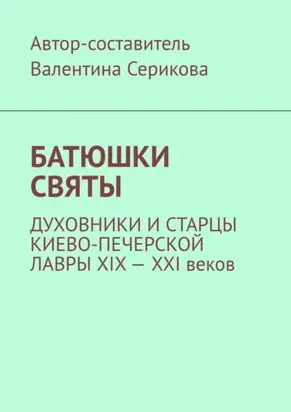 Батюшки святы. Духовники и старцы Киево-Печерской лавры ХIХ – ХХI веков