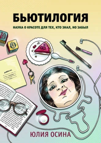 Бьютилогия. Наука о красоте для тех, кто знал, но забыл