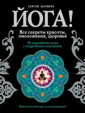 Йога! Все секреты красоты, омоложения, здоровья
