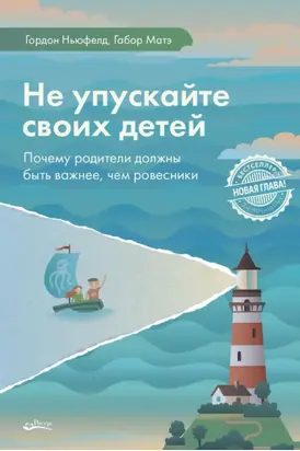 Не упускайте своих детей. Почему родители должны быть важнее, чем ровесники