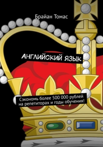 Английский язык. Сэкономь более 500 000 рублей на репетиторах и годы обучения!