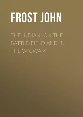 The Indian: On the Battle-Field and in the Wigwam