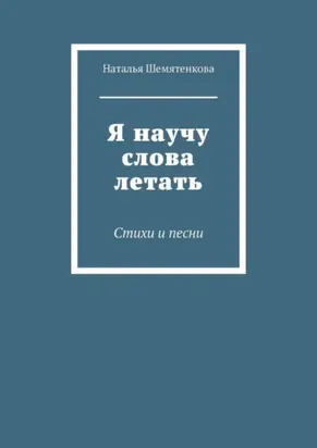 Я научу слова летать. Стихи и песни