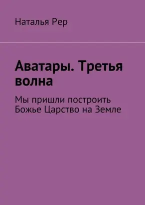 Аватары. Третья волна. Мы пришли построить Божье Царство на Земле