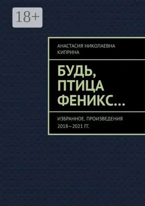 Будь, птица Феникс… Избранное. Произведения 2018—2021 гг.