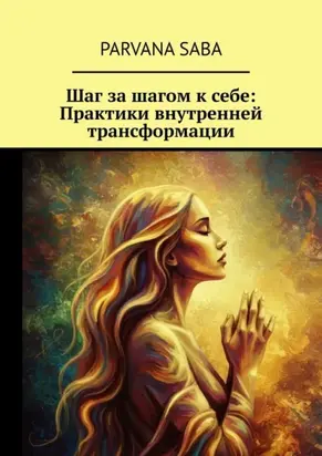 Шаг за шагом к себе: Практики внутренней трансформации