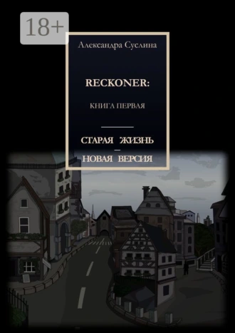 СТАРАЯ ЖИЗНЬ – НОВАЯ ВЕРСИЯ. RECKONER: КНИГА ПЕРВАЯ