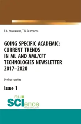 Going specific academic: Current trends in ML and AML CFT technologies Newsletter 2017-2020 Issue 1. (Аспирантура, Бакалавриат, Магистратура, Специалитет). Учебное пособие.