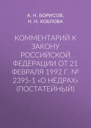 Комментарий к закону Российской Федерации от 21 февраля 1992 г. № 2395-1 «О недрах» (постатейный)