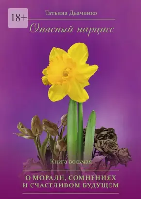 Опасный нарцисс. Книга восьмая. О морали, сомнениях и счастливом будущем