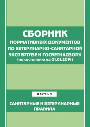 Сборник нормативных документов по ветеринарно-санитарной экспертизе и госветнадзору. Часть 3. Ветеринарные и санитарные правила (по сост. на 01.06.2014)