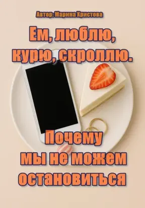 Ем, люблю, курю, скроллю. Почему мы не можем остановиться