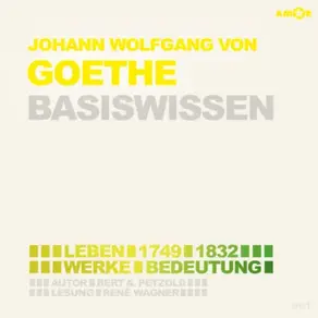 Johann Wolfgang von Goethe (1749-1832) - Leben, Werk, Bedeutung - Basiswissen (Ungekürzt)