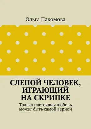 Слепой человек, играющий на скрипке. Только настоящая любовь может быть самой верной