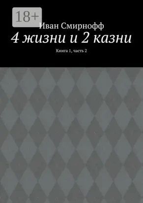 4 жизни и 2 казни. Книга 1, часть 2