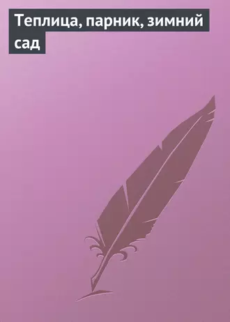 Теплица, парник, зимний сад