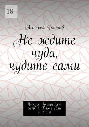 Не ждите чуда, чудите сами. Искусство требует жертв. Даже если это ты