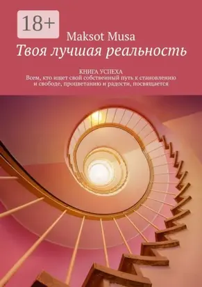 Твоя лучшая реальность. КНИГА УСПЕХА. Всем, кто ищет свой собственный путь к становлению и свободе, процветанию и радости, посвящается