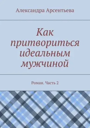Как притвориться идеальным мужчиной. Роман. Часть 2