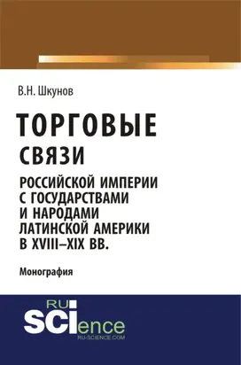 Торговые связи Российской империи с государствами и народами Латинской Америки в XVIII-XIX вв. (Аспирантура, Бакалавриат, Магистратура). Монография.