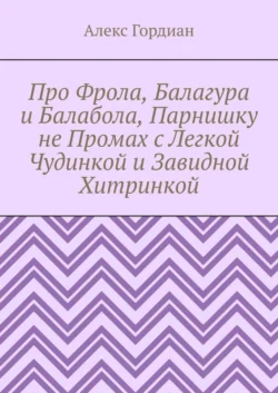 Про Фрола, Балагура и Балабола, Парнишку не Промах с Легкой Чудинкой и Завидной Хитринкой