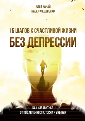 15 шагов к счастливой жизни без депрессии. Как избавиться от подавленности, тоски и уныния