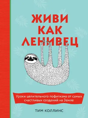 Живи как ленивец [Уроки целительного пофигизма от самых счастливых созданий на Земле] [litres]
