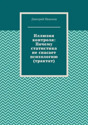 Иллюзия контроля: Почему статистика не спасает психологию (трактат)