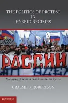 The Politics of Protest in Hybrid Regimes: Managing Dissent in Post-Communist Russia