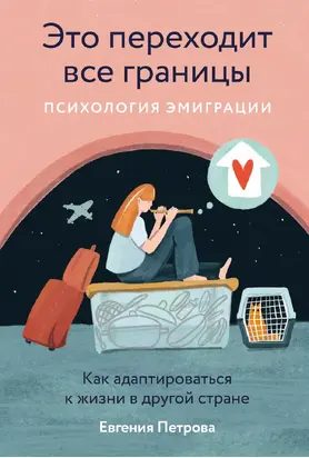 Это переходит все границы: Психология эмиграции. Как адаптироваться к жизни в другой стране