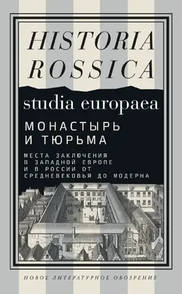 Монастырь и тюрьма. Места заключения в Западной Европе и в России от Средневековья до модерна
