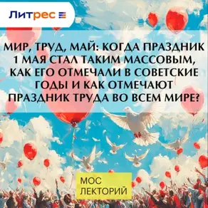 МИР, ТРУД, МАЙ: когда праздник 1 мая стал таким массовым, как его отмечали в советские годы и как отмечают праздник труда во всем мире?