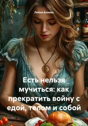 Есть нельзя мучиться: как прекратить войну с едой, телом и собой