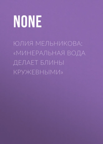 Юлия Мельникова: «Минеральная вода делает блины кружевными»