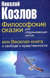 Философские сказки для обдумывающих житье или веселая книга о свободе и нравственности