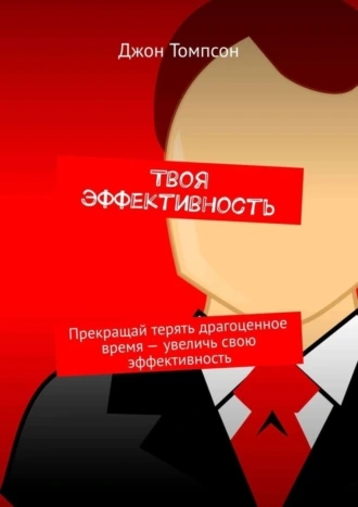 Твоя эффективность. Прекращай терять драгоценное время – увеличь свою эффективность