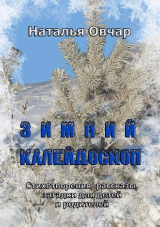Зимний калейдоскоп. Стихотворения, рассказы, загадки для детей и родителей