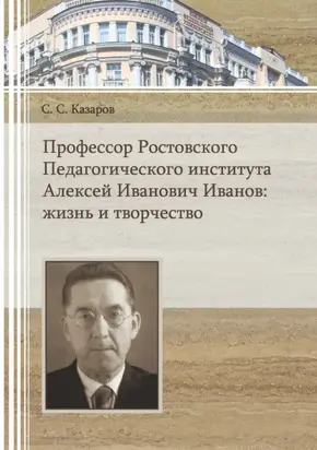 Профессор Ростовского Педагогического института Алексей Иванович Иванов. Жизнь и творчество
