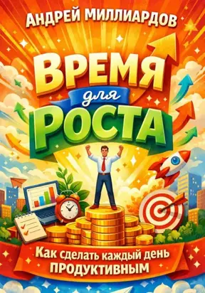 Время для роста. Как сделать каждый день продуктивным