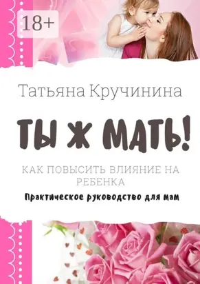 Ты ж мать! Как повысить влияние на ребенка. Практическое руководство для мам